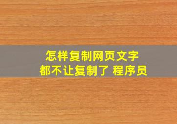 怎样复制网页文字 都不让复制了 程序员